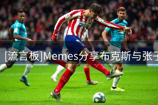 [流言板]Memes分享布克斯与张子宇同框照：她简直不敢相信自己的眼睛